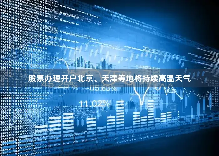 股票办理开户北京、天津等地将持续高温天气