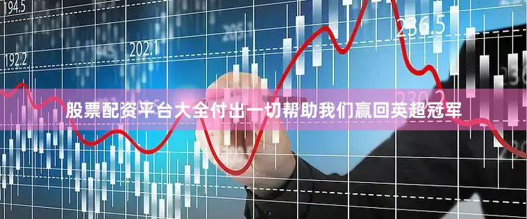 股票配资平台大全付出一切帮助我们赢回英超冠军