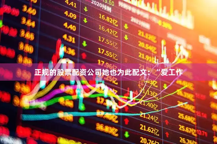 正规的股票配资公司她也为此配文：“爱工作