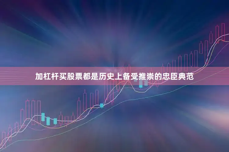 加杠杆买股票都是历史上备受推崇的忠臣典范