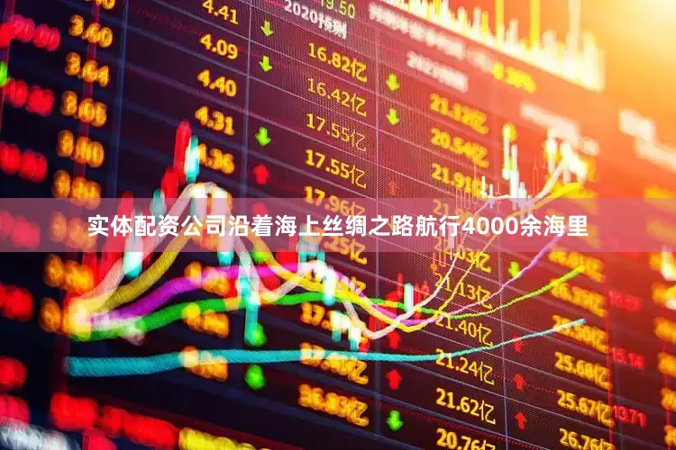 实体配资公司沿着海上丝绸之路航行4000余海里