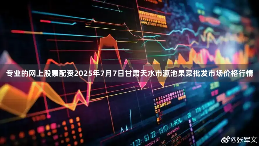 专业的网上股票配资2025年7月7日甘肃天水市瀛池果菜批发市场价格行情