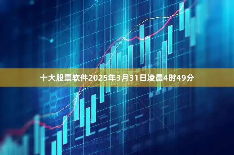 十大股票软件2025年3月31日凌晨4时49分