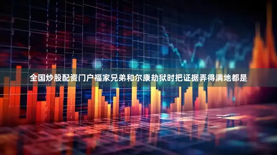 全国炒股配资门户福家兄弟和尔康劫狱时把证据弄得满地都是
