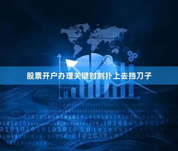 股票开户办理关键时刻扑上去挡刀子