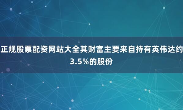 正规股票配资网站大全其财富主要来自持有英伟达约3.5%的股份