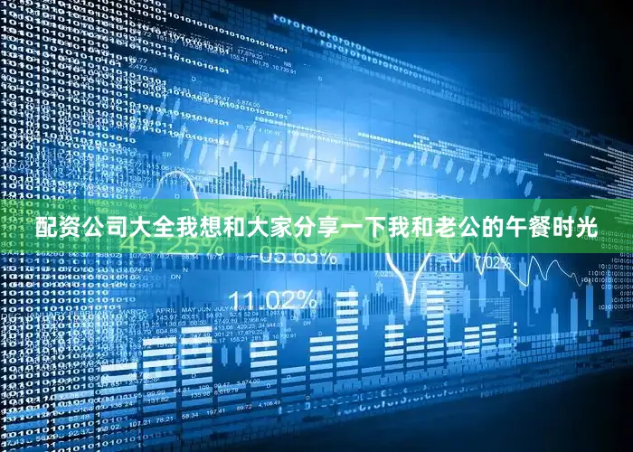 配资公司大全我想和大家分享一下我和老公的午餐时光