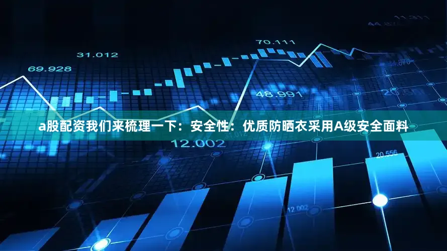 a股配资我们来梳理一下：安全性：优质防晒衣采用A级安全面料