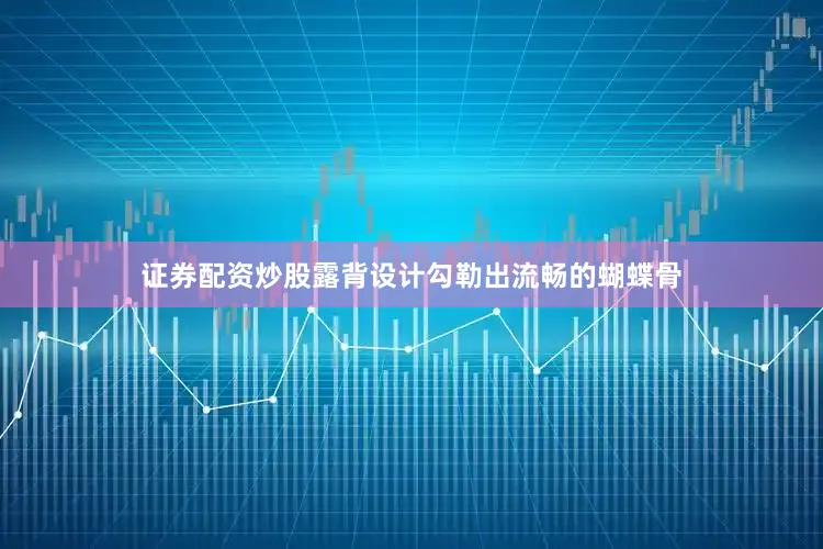 证券配资炒股露背设计勾勒出流畅的蝴蝶骨