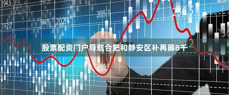 股票配资门户导航合肥和静安区补再薅8千