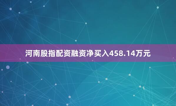 河南股指配资融资净买入458.14万元