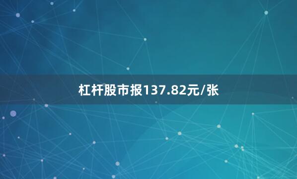杠杆股市报137.82元/张