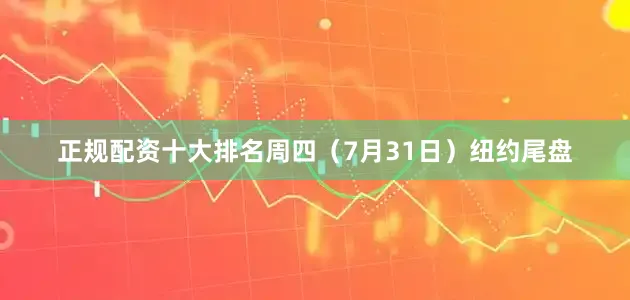 正规配资十大排名周四（7月31日）纽约尾盘