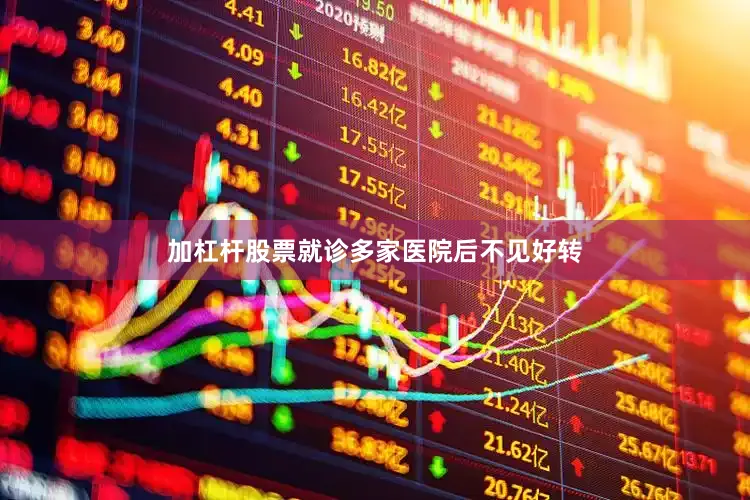加杠杆股票就诊多家医院后不见好转