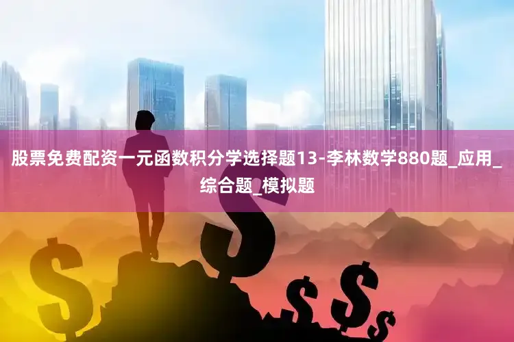 股票免费配资一元函数积分学选择题13-李林数学880题_应用_综合题_模拟题