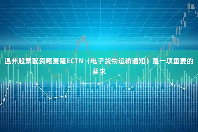 温州股票配资喀麦隆ECTN（电子货物运输通知）是一项重要的要求