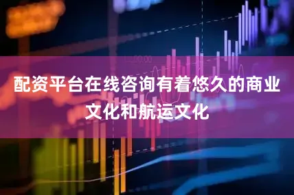 配资平台在线咨询有着悠久的商业文化和航运文化