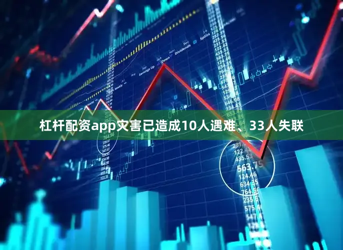 杠杆配资app灾害已造成10人遇难、33人失联