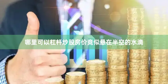 哪里可以杠杆炒股房价竟似悬在半空的水滴