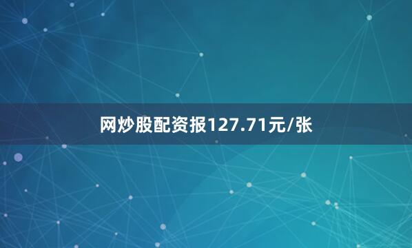 网炒股配资报127.71元/张