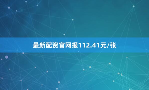 最新配资官网报112.41元/张