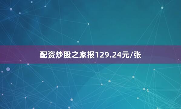 配资炒股之家报129.24元/张