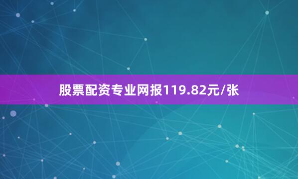 股票配资专业网报119.82元/张