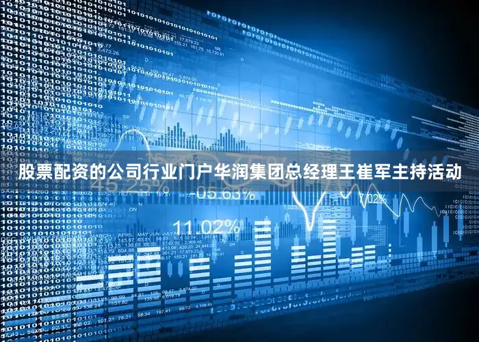 股票配资的公司行业门户华润集团总经理王崔军主持活动