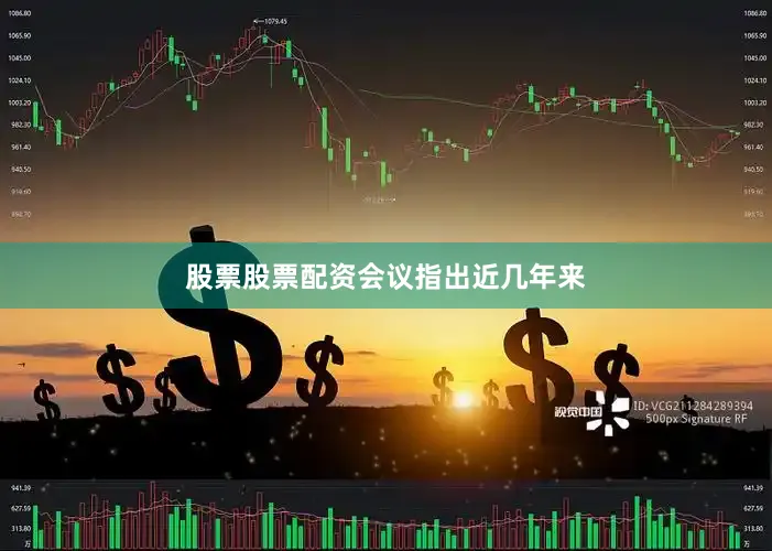 股票股票配资　　会议指出　　近几年来