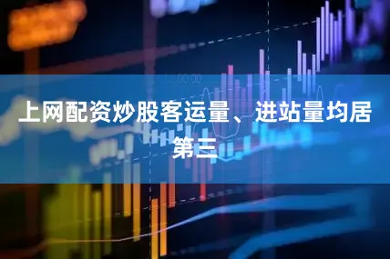 上网配资炒股客运量、进站量均居第三