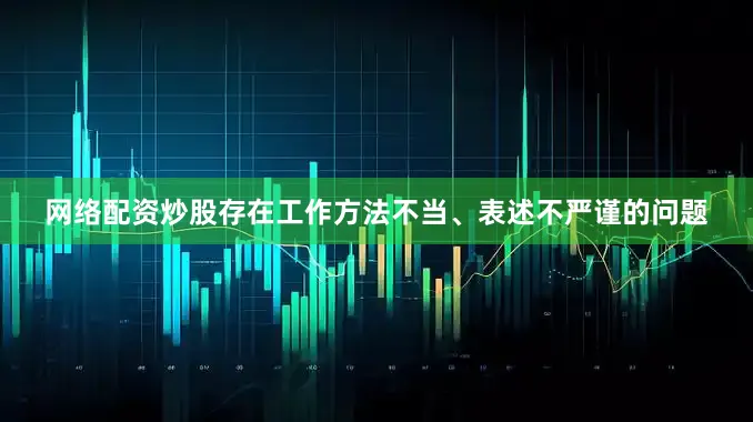 网络配资炒股存在工作方法不当、表述不严谨的问题