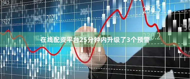 在线配资平台25分钟内升级了3个预警