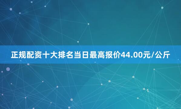 正规配资十大排名当日最高报价44.00元/公斤