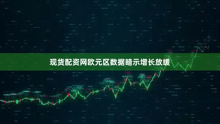 现货配资网欧元区数据暗示增长放缓