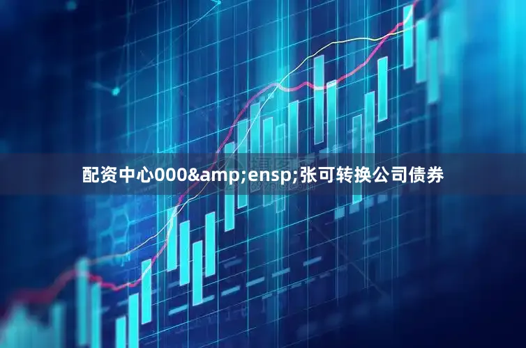 配资中心000 张可转换公司债券