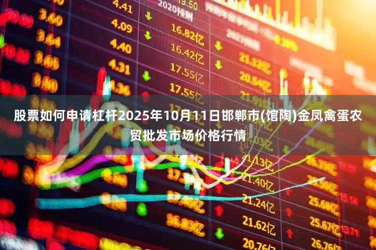 股票如何申请杠杆2025年10月11日邯郸市(馆陶)金凤禽蛋农贸批发市场价格行情