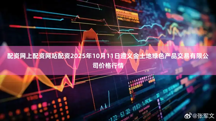 配资网上配资网站配资2025年10月11日遵义金土地绿色产品交易有限公司价格行情